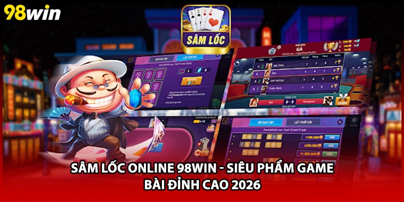 Sâm Lốc Online 98WIN - Siêu Phẩm Game Bài Đỉnh Cao 2026